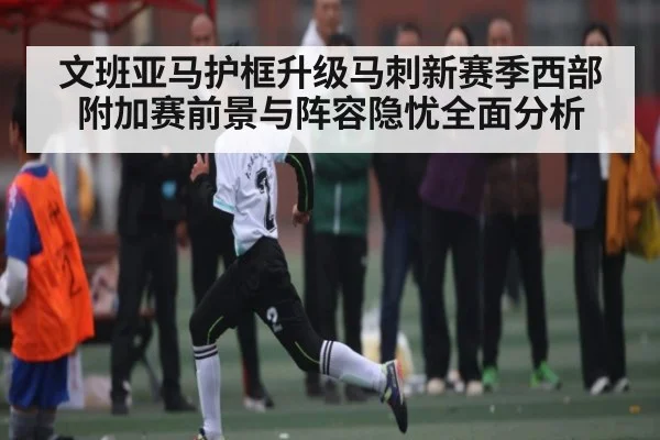 文班亚马护框升级马刺新赛季西部附加赛前景与阵容隐忧全面分析