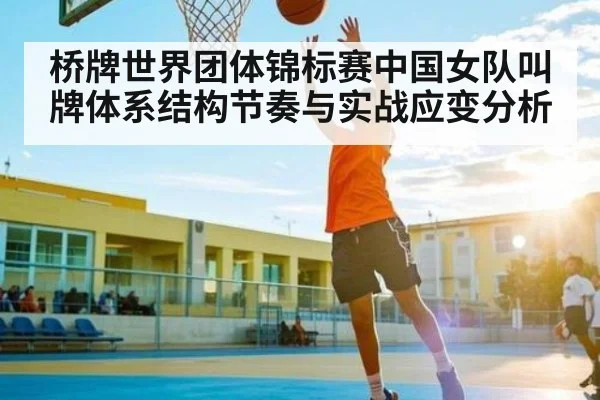 桥牌世界团体锦标赛中国女队叫牌体系结构节奏与实战应变分析
